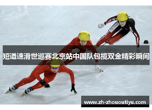 短道速滑世巡赛北京站中国队包揽双金精彩瞬间