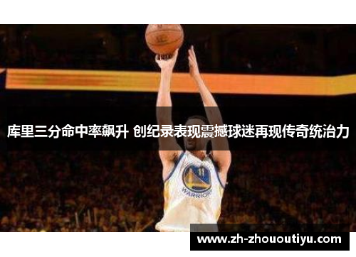 库里三分命中率飙升 创纪录表现震撼球迷再现传奇统治力