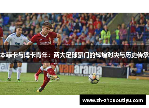 本菲卡与博卡青年：两大足球豪门的辉煌对决与历史传承
