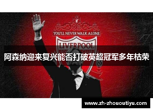 阿森纳迎来复兴能否打破英超冠军多年枯荣