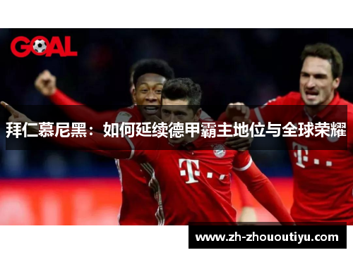 拜仁慕尼黑：如何延续德甲霸主地位与全球荣耀