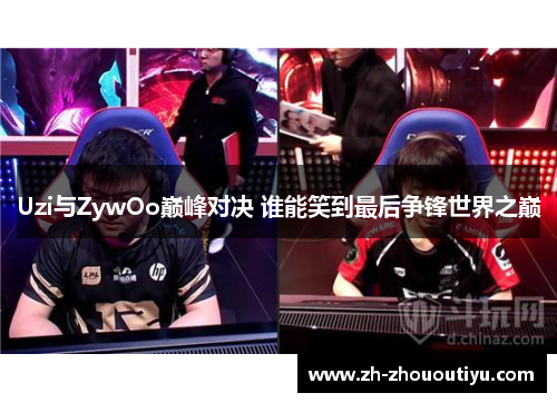 Uzi与ZywOo巅峰对决 谁能笑到最后争锋世界之巅