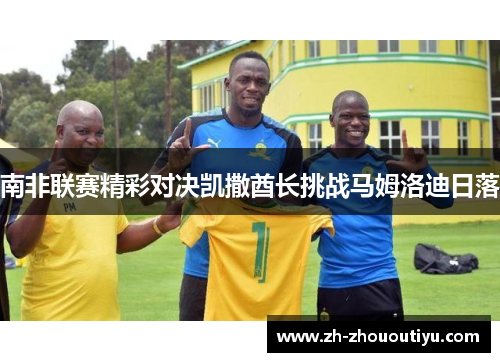 南非联赛精彩对决凯撒酋长挑战马姆洛迪日落