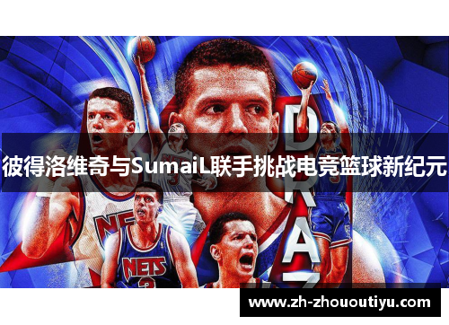 彼得洛维奇与SumaiL联手挑战电竞篮球新纪元