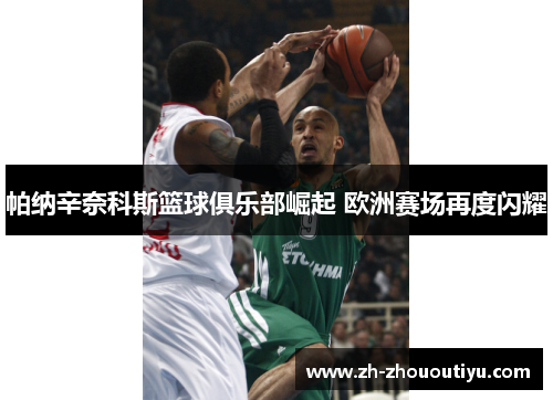 帕纳辛奈科斯篮球俱乐部崛起 欧洲赛场再度闪耀