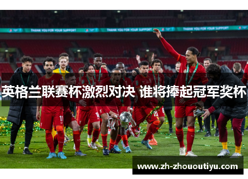 英格兰联赛杯激烈对决 谁将捧起冠军奖杯