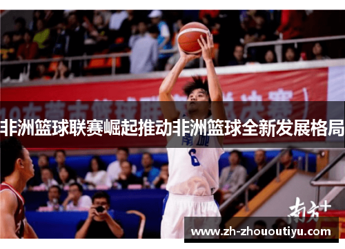 非洲篮球联赛崛起推动非洲篮球全新发展格局