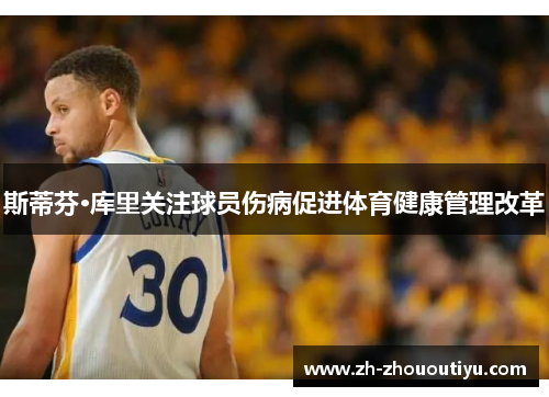 斯蒂芬·库里关注球员伤病促进体育健康管理改革