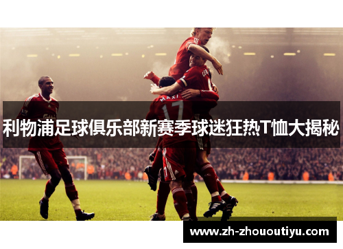 利物浦足球俱乐部新赛季球迷狂热T恤大揭秘