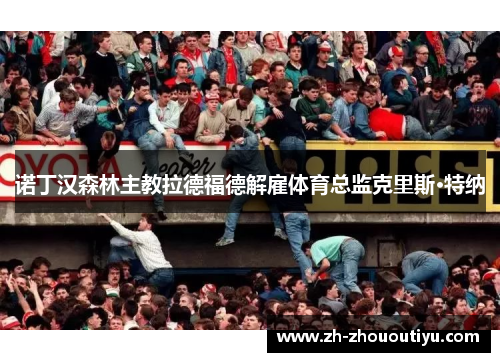 诺丁汉森林主教拉德福德解雇体育总监克里斯·特纳