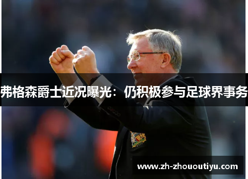 弗格森爵士近况曝光：仍积极参与足球界事务