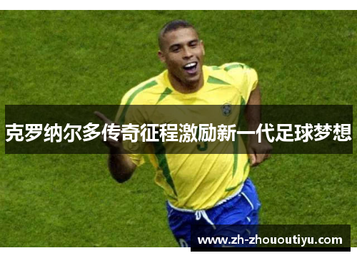 克罗纳尔多传奇征程激励新一代足球梦想