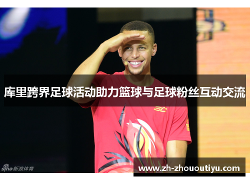 库里跨界足球活动助力篮球与足球粉丝互动交流