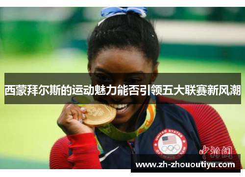 西蒙拜尔斯的运动魅力能否引领五大联赛新风潮