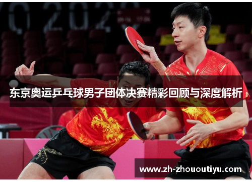 东京奥运乒乓球男子团体决赛精彩回顾与深度解析