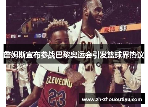 詹姆斯宣布参战巴黎奥运会引发篮球界热议
